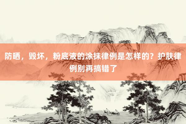 防晒，毁坏，粉底液的涂抹律例是怎样的？护肤律例别再搞错了