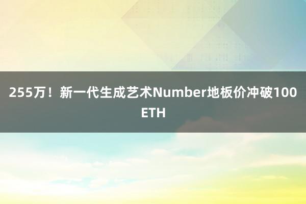 255万！新一代生成艺术Number地板价冲破100ETH