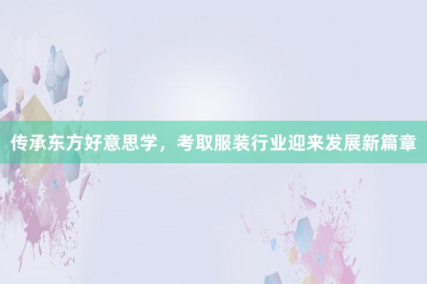 传承东方好意思学，考取服装行业迎来发展新篇章