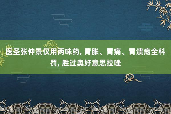 医圣张仲景仅用两味药, 胃胀、胃痛、胃溃疡全科罚, 胜过奥好意思拉唑