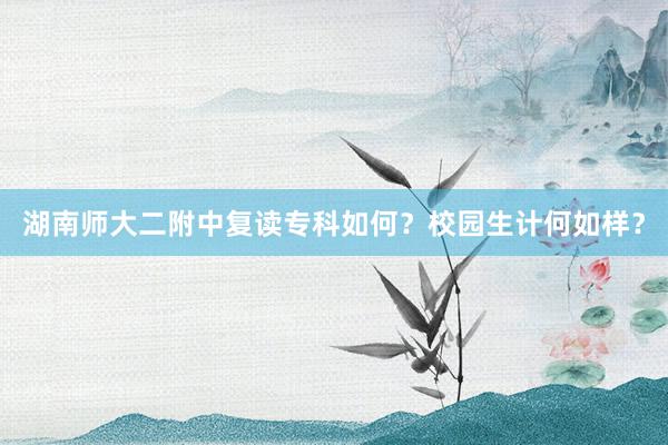 湖南师大二附中复读专科如何？校园生计何如样？