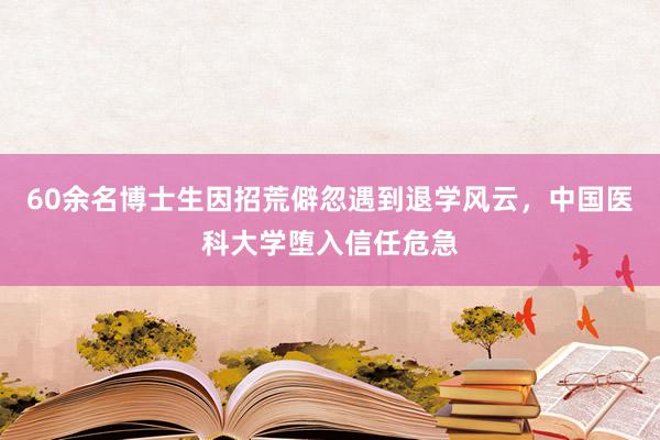 60余名博士生因招荒僻忽遇到退学风云，中国医科大学堕入信任危急