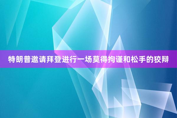 特朗普邀请拜登进行一场莫得拘谨和松手的狡辩