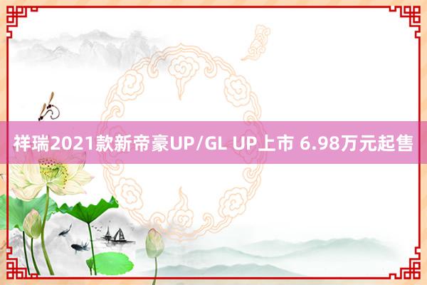 祥瑞2021款新帝豪UP/GL UP上市 6.98万元起售