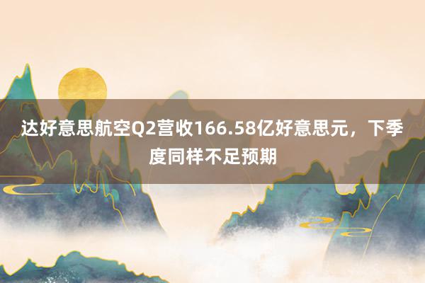 达好意思航空Q2营收166.58亿好意思元，下季度同样不足预期