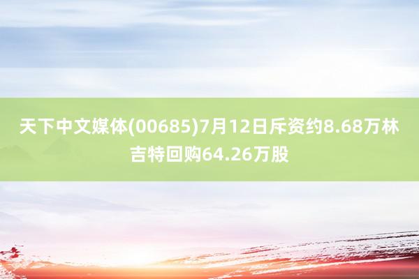 天下中文媒体(00685)7月12日斥资约8.68万林吉特回购64.26万股