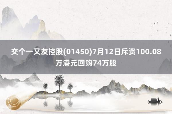 交个一又友控股(01450)7月12日斥资100.08万港元回购74万股