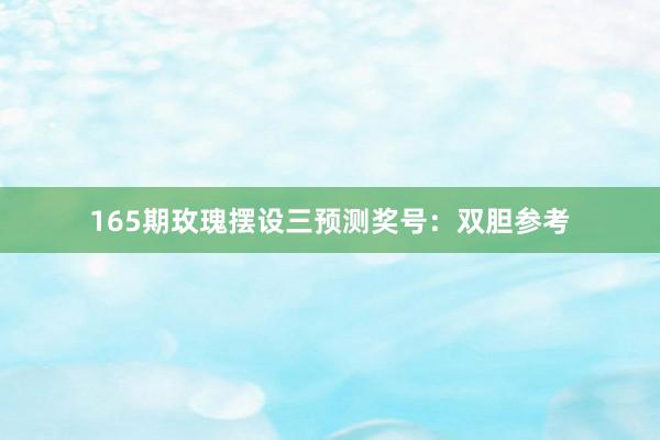 165期玫瑰摆设三预测奖号：双胆参考