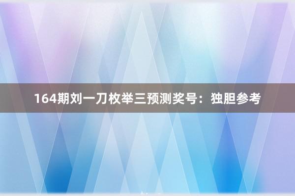 164期刘一刀枚举三预测奖号：独胆参考