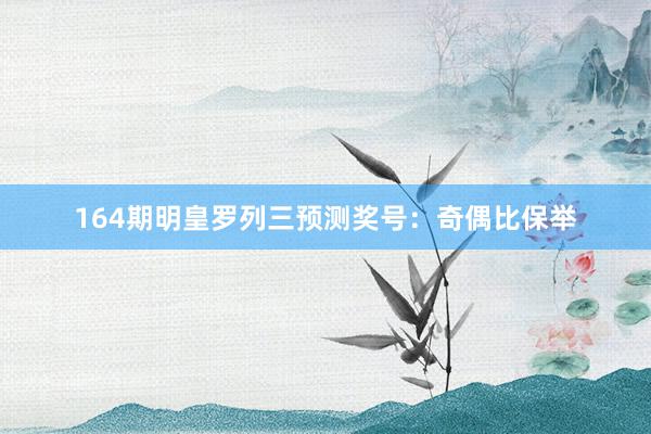 164期明皇罗列三预测奖号：奇偶比保举