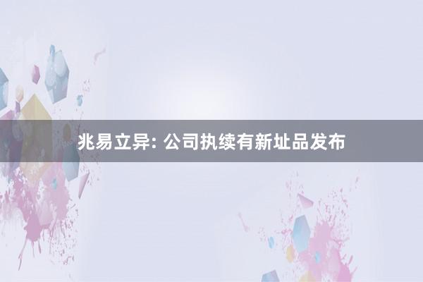 兆易立异: 公司执续有新址品发布