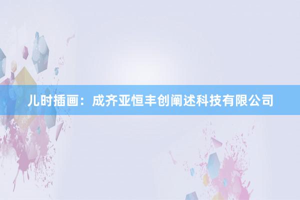 儿时插画：成齐亚恒丰创阐述科技有限公司