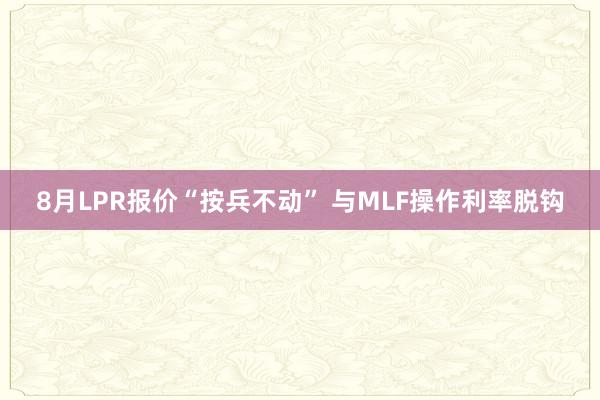 8月LPR报价“按兵不动” 与MLF操作利率脱钩