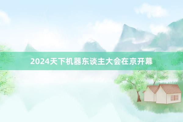 2024天下机器东谈主大会在京开幕