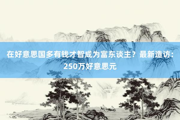 在好意思国多有钱才智成为富东谈主？最新造访：250万好意思元