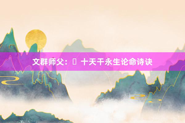 文群师父：​十天干永生论命诗诀