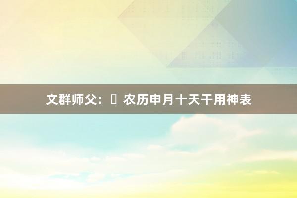 文群师父：​农历申月十天干用神表