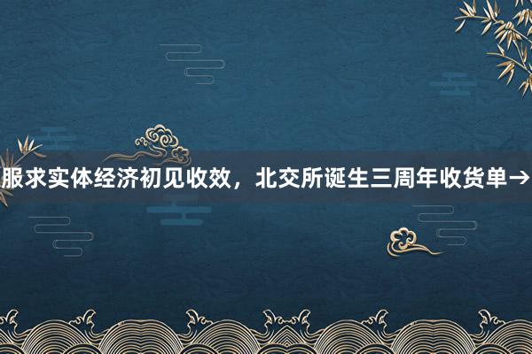 服求实体经济初见收效，北交所诞生三周年收货单→