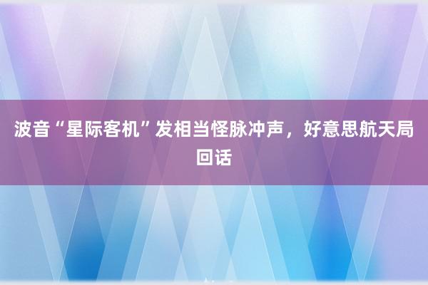 波音“星际客机”发相当怪脉冲声，好意思航天局回话