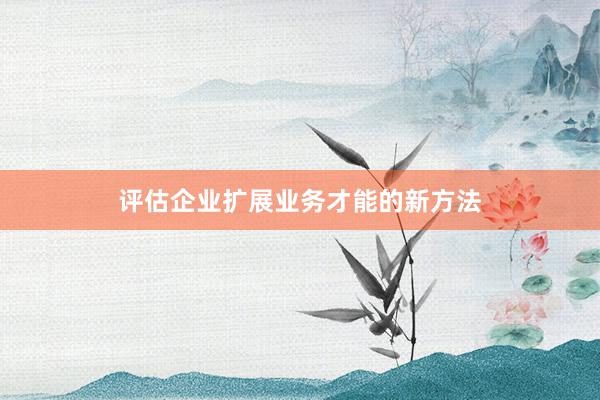 评估企业扩展业务才能的新方法