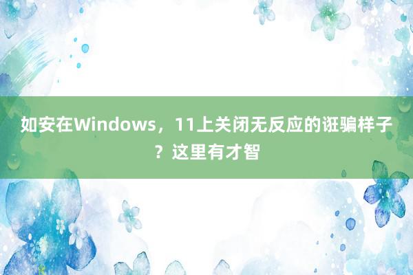 如安在Windows，11上关闭无反应的诳骗样子？这里有才智