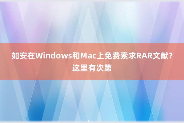 如安在Windows和Mac上免费索求RAR文献？这里有次第