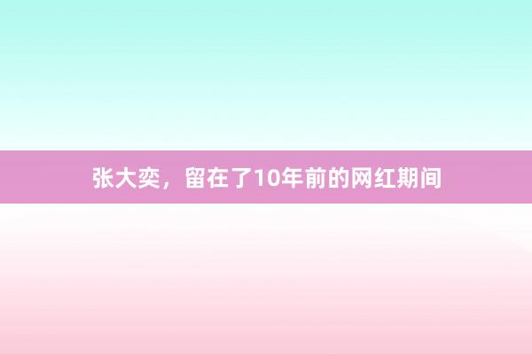 张大奕，留在了10年前的网红期间